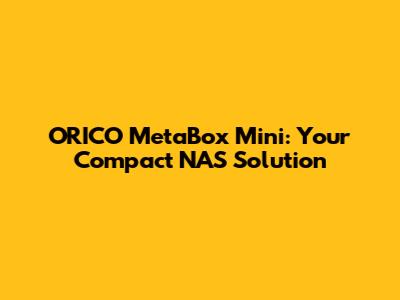 ORICO MetaBox Mini: Your Compact NAS Solution