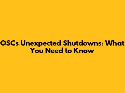 OSC's Unexpected Shutdowns: What You Need to Know