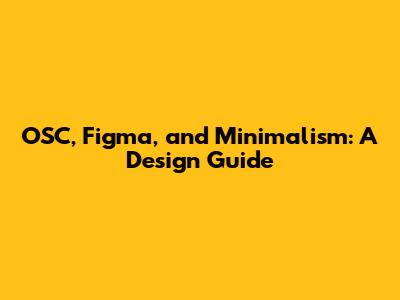OSC, Figma, and Minimalism: A Design Guide
