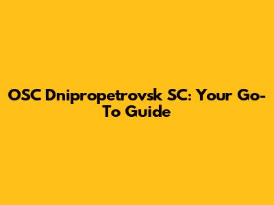 OSC Dnipropetrovsk SC: Your Go-To Guide