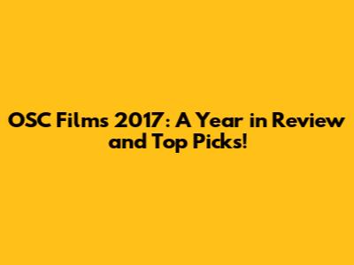 OSC Films 2017: A Year in Review and Top Picks!