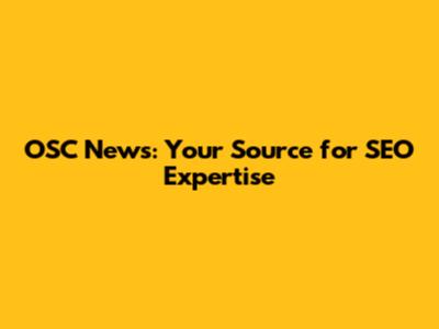OSC News: Your Source for SEO Expertise