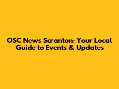 OSC News Scranton: Your Local Guide to Events & Updates