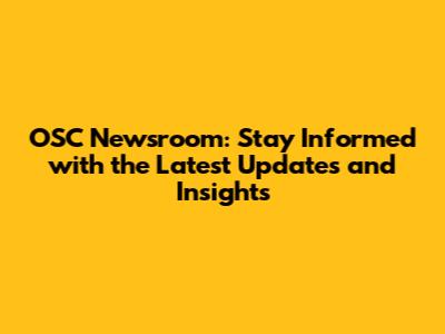 OSC Newsroom: Stay Informed with the Latest Updates and Insights