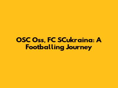 OSC Oss, FC SCukraina: A Footballing Journey