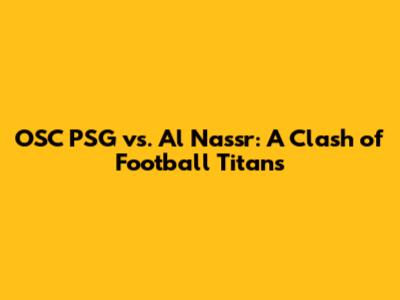 OSC PSG vs. Al Nassr: A Clash of Football Titans