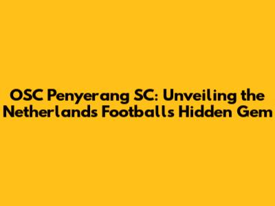 OSC Penyerang SC: Unveiling the Netherlands Football's Hidden Gem