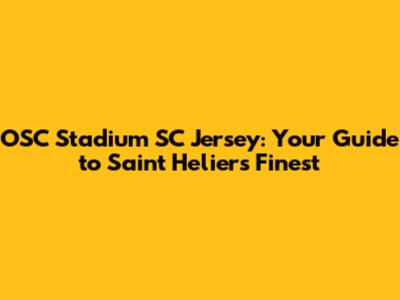 OSC Stadium SC Jersey: Your Guide to Saint Helier's Finest