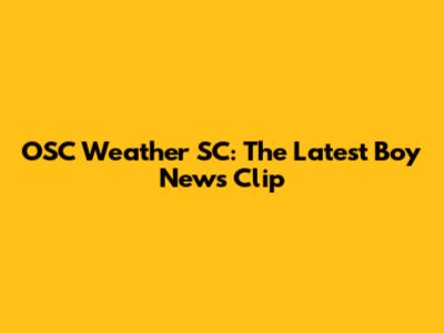 OSC Weather SC: The Latest Boy News Clip