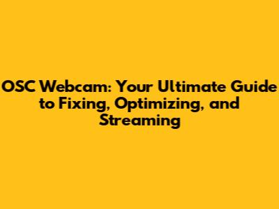 OSC Webcam: Your Ultimate Guide to Fixing, Optimizing, and Streaming