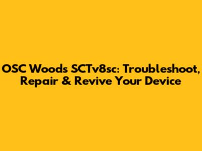 OSC Woods SCTv8sc: Troubleshoot, Repair & Revive Your Device