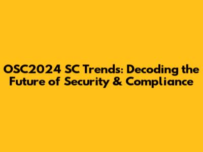 OSC2024 SC Trends: Decoding the Future of Security & Compliance