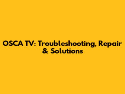 OSCA TV: Troubleshooting, Repair & Solutions