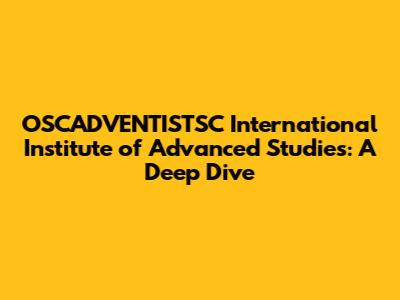 OSCADVENTISTSC International Institute of Advanced Studies: A Deep Dive