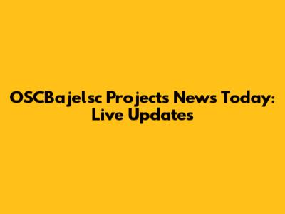 OSCBajelsc Projects News Today: Live Updates