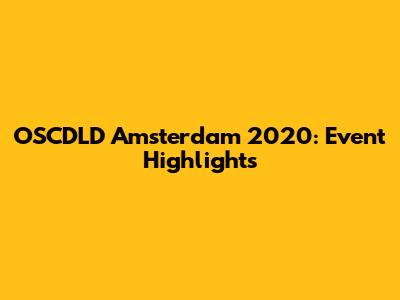 OSCDLD Amsterdam 2020: Event Highlights