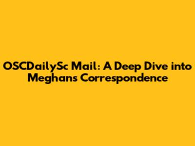 OSCDailySc Mail: A Deep Dive into Meghan's Correspondence