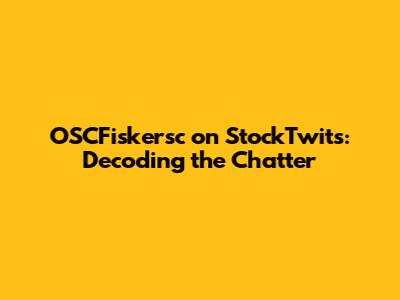 OSCFiskersc on StockTwits: Decoding the Chatter