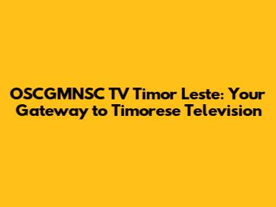 OSCGMNSC TV Timor Leste: Your Gateway to Timorese Television
