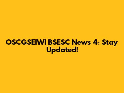 OSCGSEIWI BSESC News 4: Stay Updated!