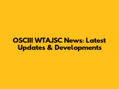 OSCIII WTAJSC News: Latest Updates & Developments