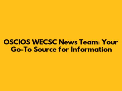 OSCIOS WECSC News Team: Your Go-To Source for Information