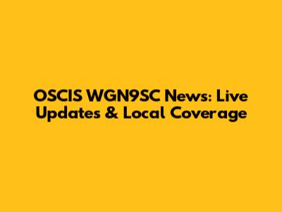 OSCIS WGN9SC News: Live Updates & Local Coverage