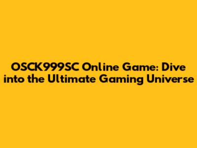 OSCK999SC Online Game: Dive into the Ultimate Gaming Universe