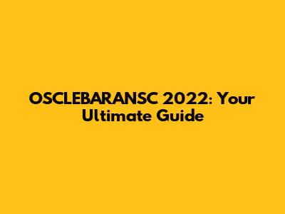 OSCLEBARANSC 2022: Your Ultimate Guide