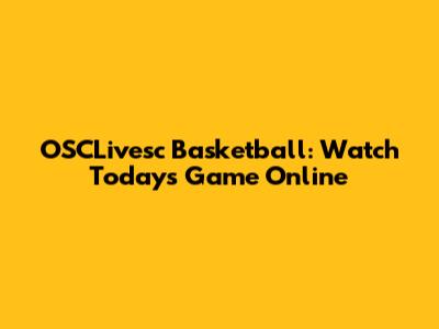 OSCLivesc Basketball: Watch Today's Game Online