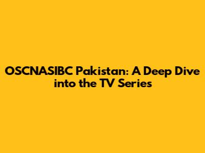 OSCNASIBC Pakistan: A Deep Dive into the TV Series