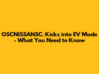 OSCNISSANSC: Kicks into EV Mode - What You Need to Know