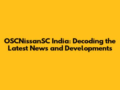 OSCNissanSC India: Decoding the Latest News and Developments