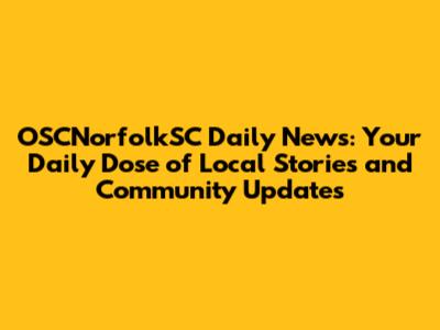 OSCNorfolkSC Daily News: Your Daily Dose of Local Stories and Community Updates