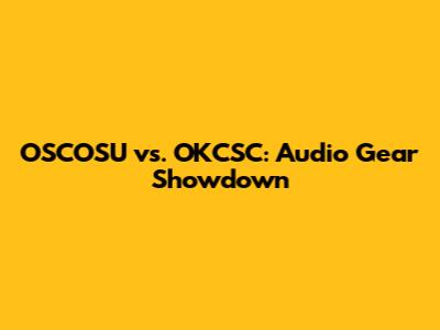 OSCOSU vs. OKCSC: Audio Gear Showdown
