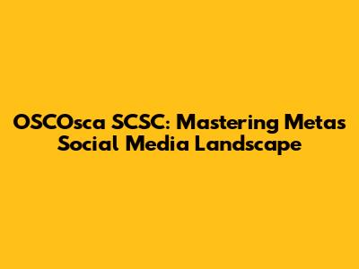 OSCOsca SCSC: Mastering Meta's Social Media Landscape