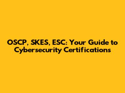 OSCP, SKES, ESC: Your Guide to Cybersecurity Certifications