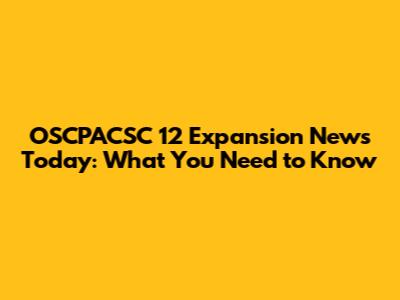 OSCPACSC 12 Expansion News Today: What You Need to Know
