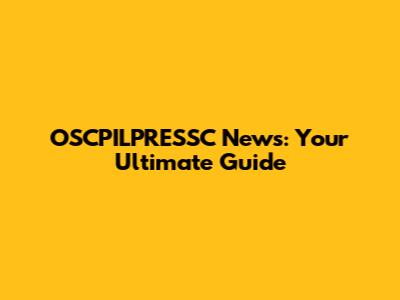 OSCPILPRESSC News: Your Ultimate Guide