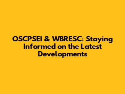 OSCPSEI & WBRESC: Staying Informed on the Latest Developments