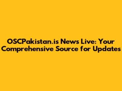 OSCPakistan.is News Live: Your Comprehensive Source for Updates