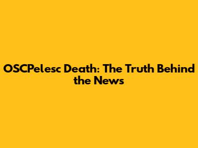 OSCPelesc Death: The Truth Behind the News