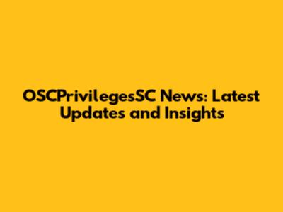 OSCPrivilegesSC News: Latest Updates and Insights