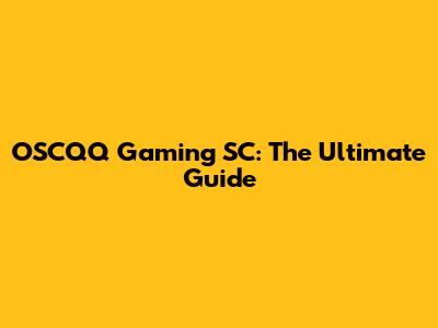 OSCQQ Gaming SC: The Ultimate Guide