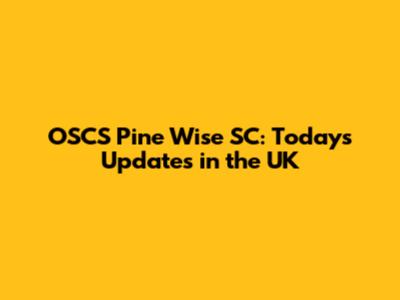 OSCS Pine Wise SC: Today's Updates in the UK