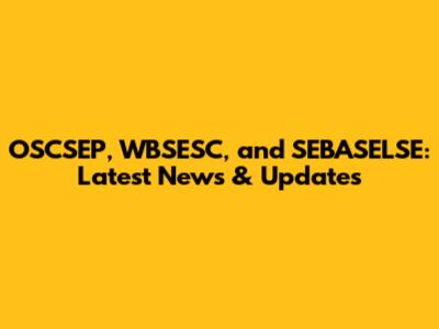 OSCSEP, WBSESC, and SEBASELSE: Latest News & Updates