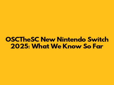 OSCTheSC New Nintendo Switch 2025: What We Know So Far