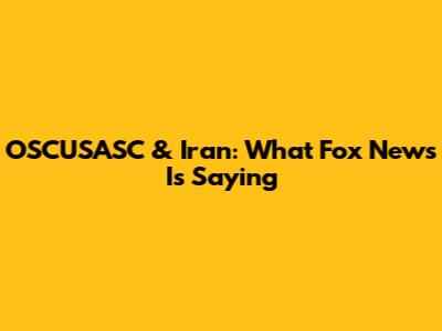 OSCUSASC & Iran: What Fox News Is Saying