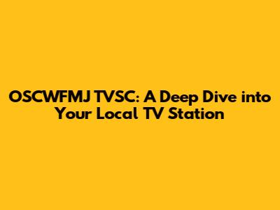 OSCWFMJ TVSC: A Deep Dive into Your Local TV Station