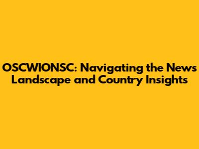 OSCWIONSC: Navigating the News Landscape and Country Insights